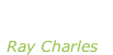 “Genius loves company” Ray Charles